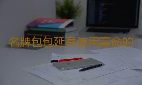 名牌包包延長使用壽命的保養法 讓你的包包一直如新