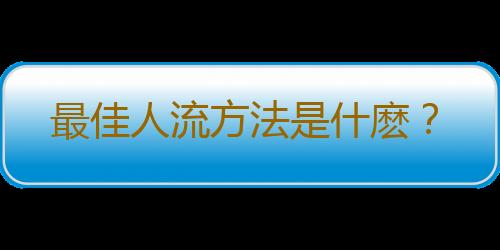 最佳人流方法是什麽？